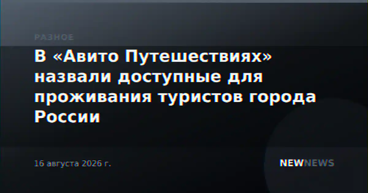 В «Авито Путешествиях» назвали доступные для проживания туристов города России