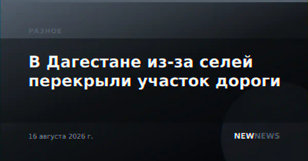 В Дагестане из-за селей перекрыли участок дороги