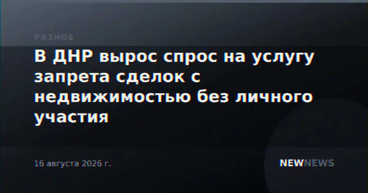 В ДНР вырос спрос на услугу запрета сделок с недвижимостью без личного участия