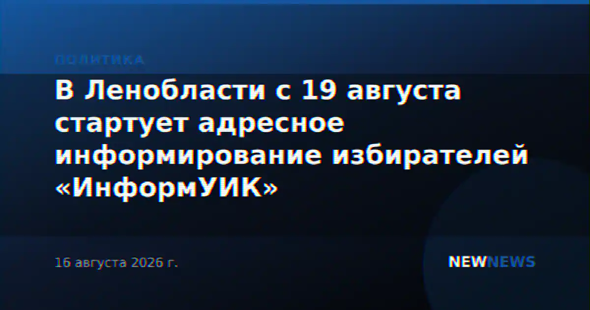 В Ленобласти с 19 августа стартует адресное информирование избирателей «ИнформУИК»