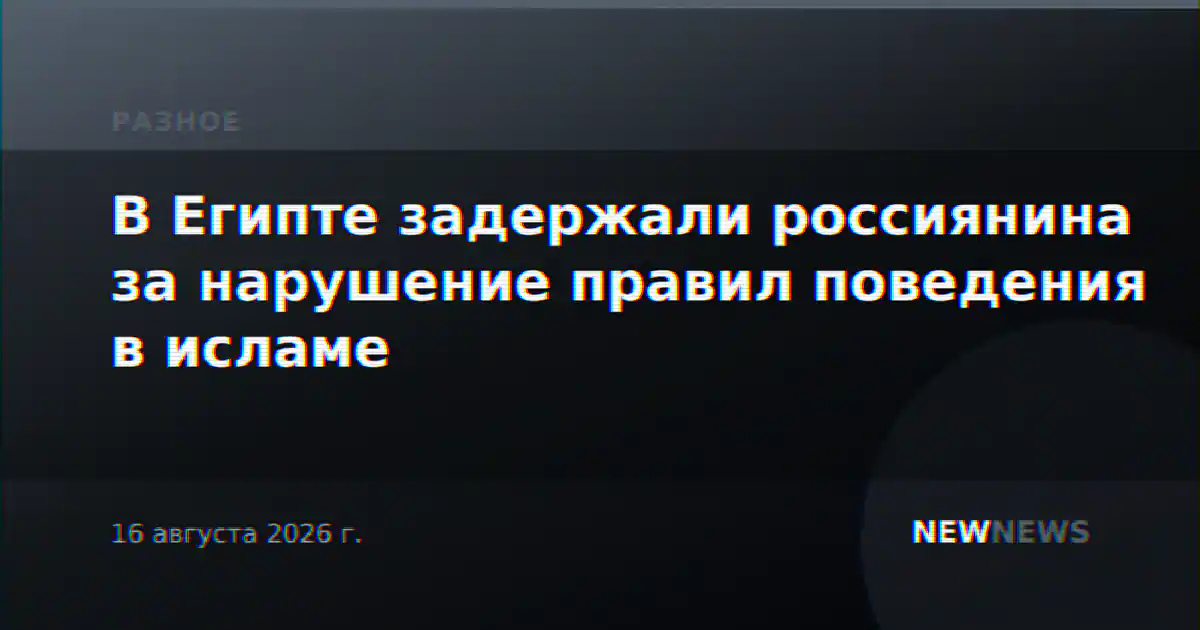 В Египте задержали россиянина за нарушение правил поведения в исламе