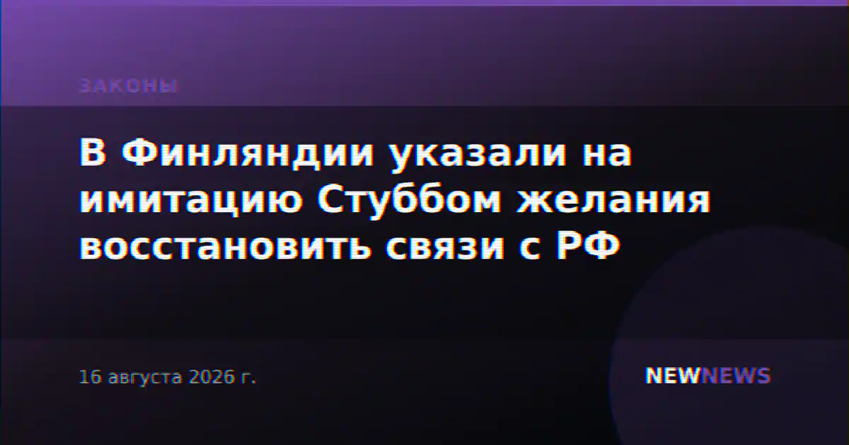 В Финляндии указали на имитацию Стуббом желания восстановить связи с РФ