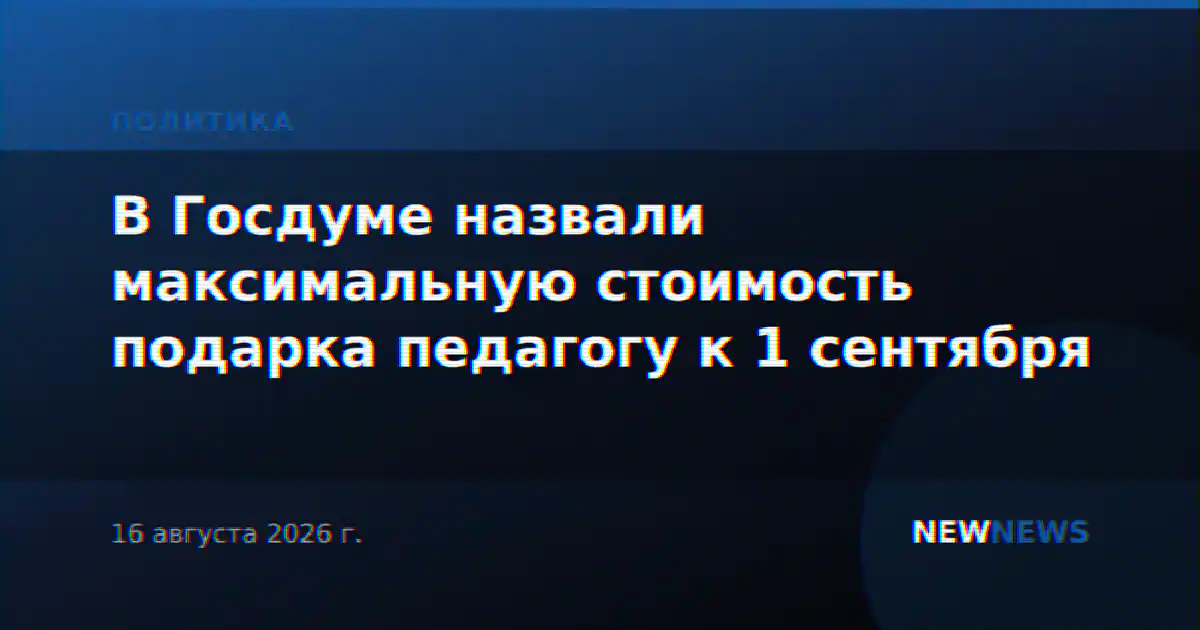 В Госдуме назвали максимальную стоимость подарка педагогу к 1 сентября