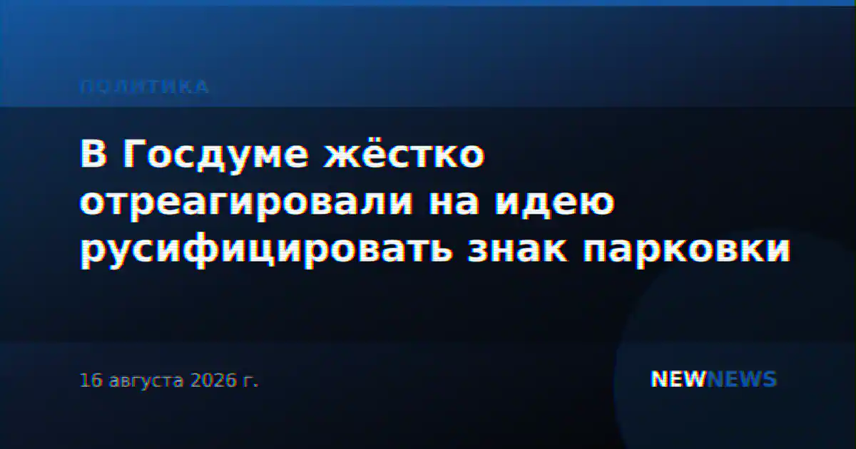 В Госдуме жёстко отреагировали на идею русифицировать знак парковки