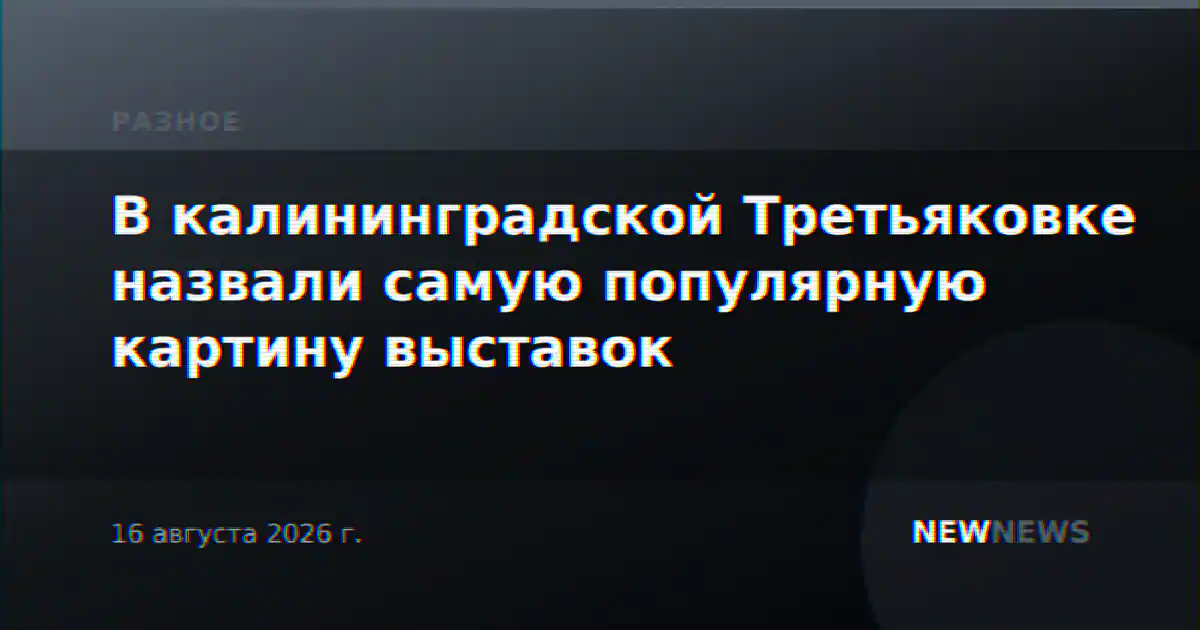 В калининградской Третьяковке назвали самую популярную картину выставок