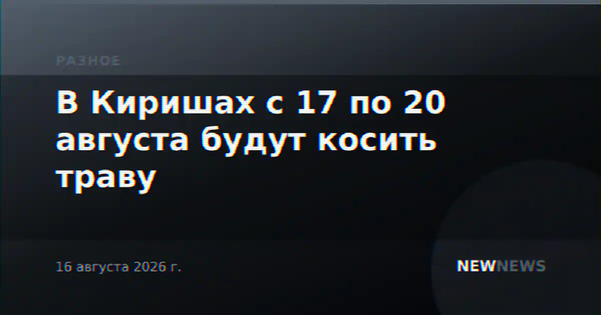 В Киришах с 17 по 20 августа будут косить траву
