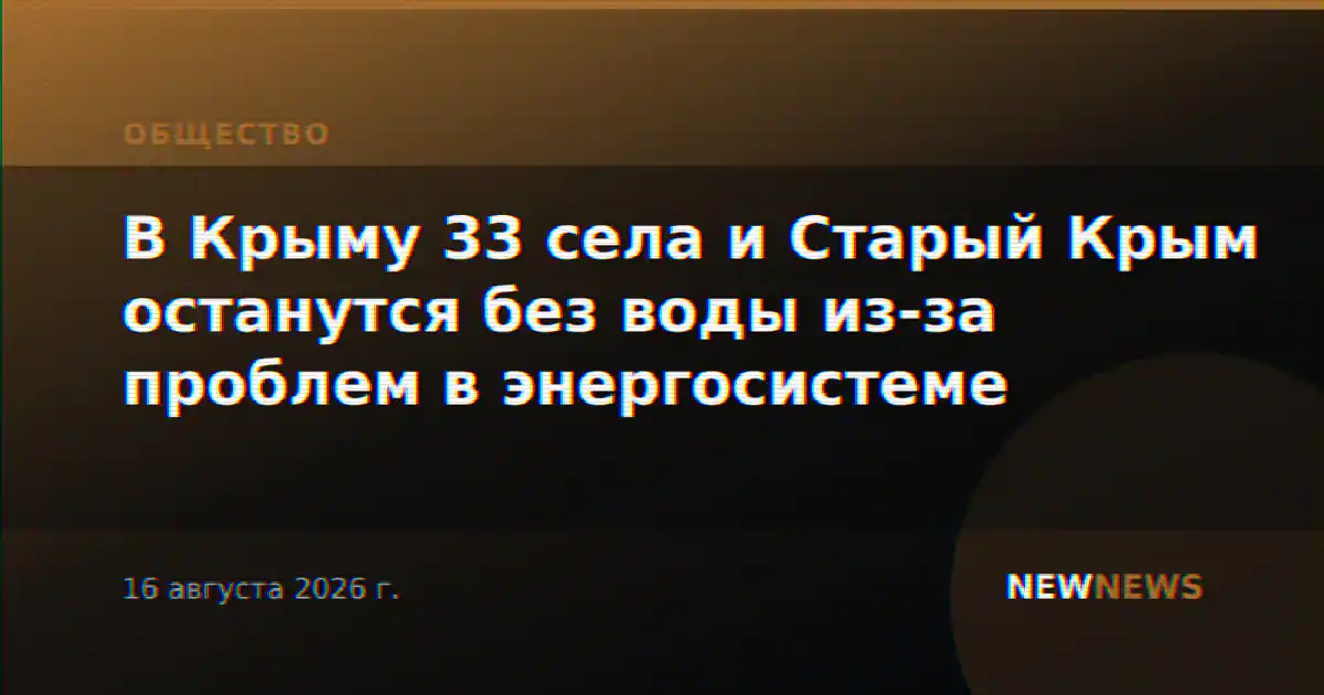 В Крыму 33 села и Старый Крым останутся без воды из-за проблем в энергосистеме