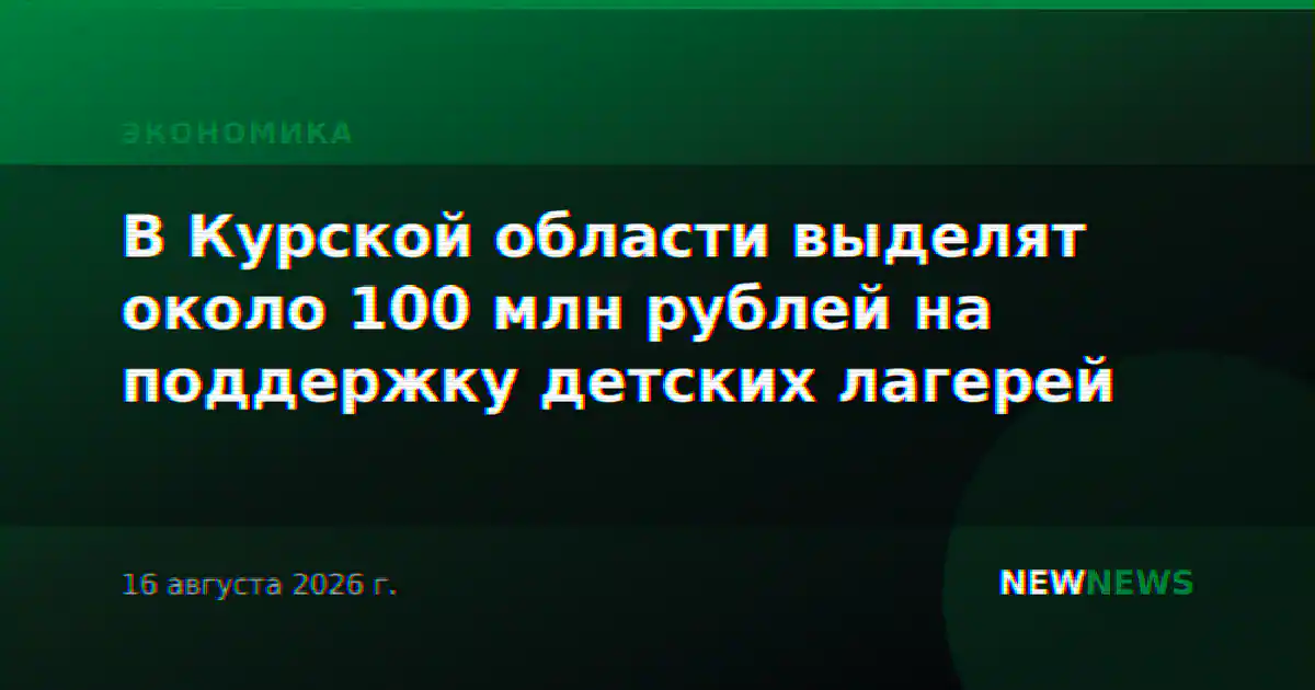 В Курской области выделят около 100 млн рублей на поддержку детских лагерей