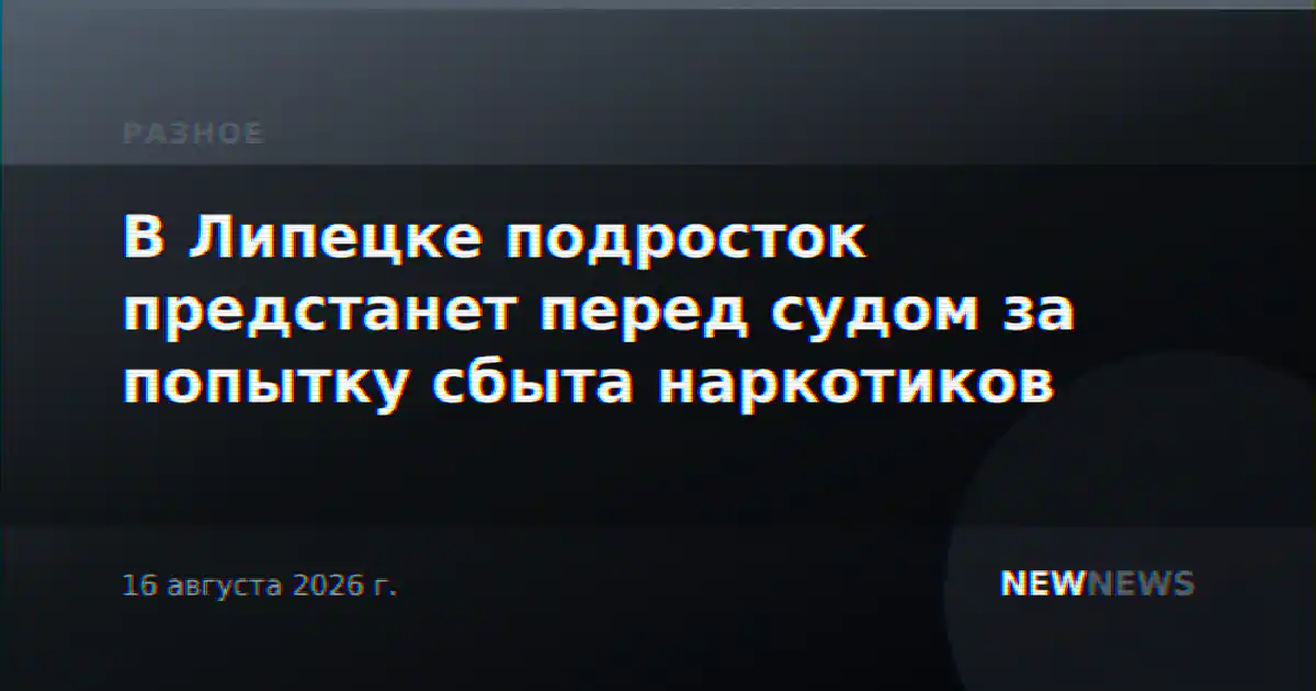 В Липецке подросток предстанет перед судом за попытку сбыта наркотиков