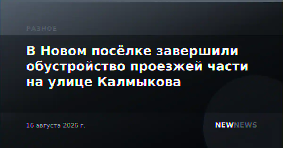 В Новом посёлке завершили обустройство проезжей части на улице Калмыкова