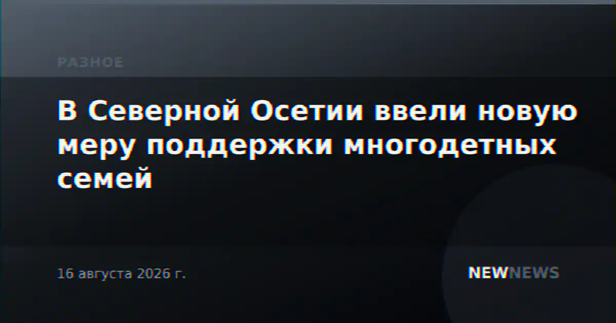 В Северной Осетии ввели новую меру поддержки многодетных семей