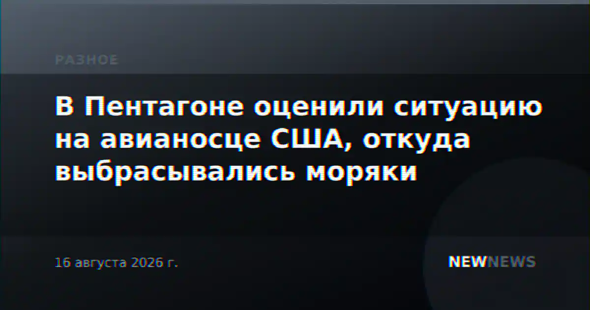 В Пентагоне оценили ситуацию на авианосце США, откуда выбрасывались моряки