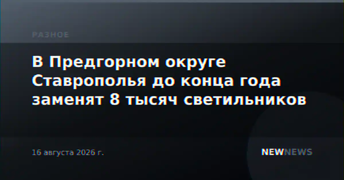 В Предгорном округе Ставрополья до конца года заменят 8 тысяч светильников
