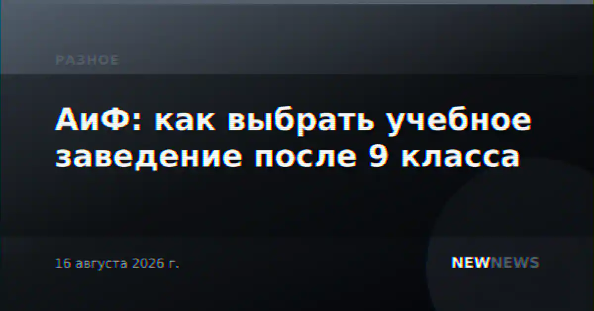 АиФ: как выбрать учебное заведение после 9 класса