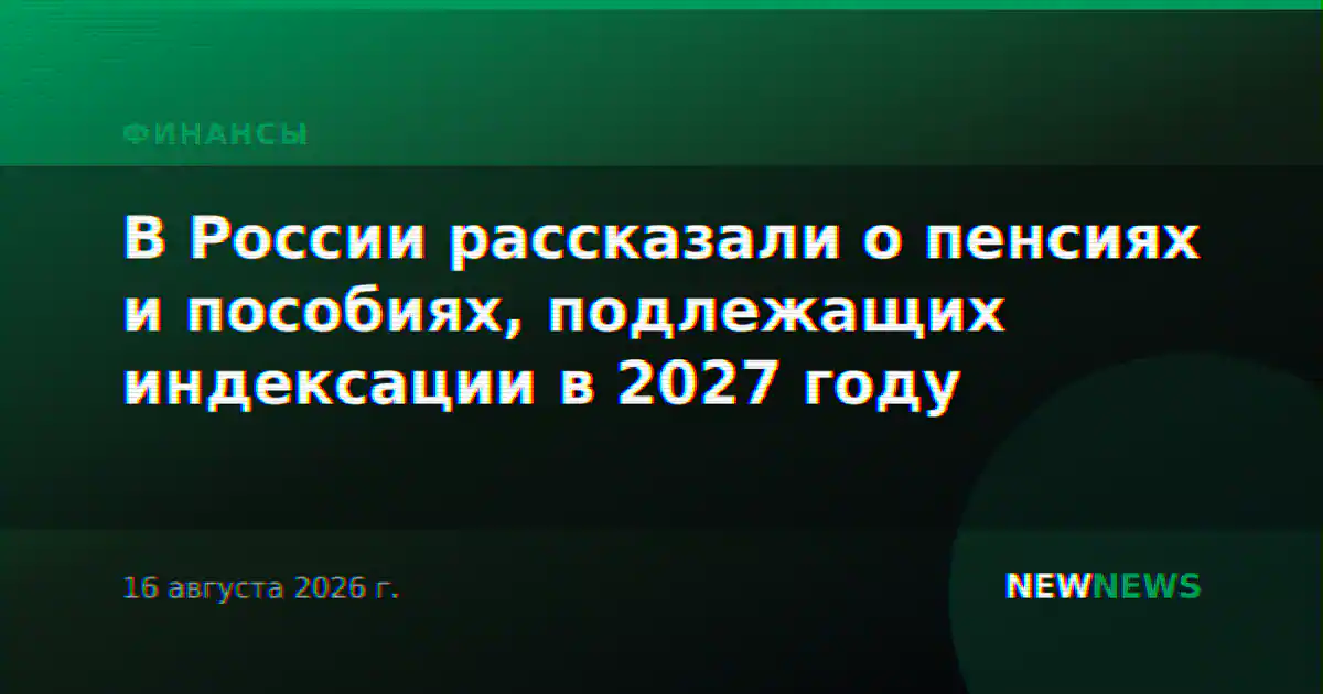 В России рассказали о пенсиях и пособиях, подлежащих индексации в 2027 году