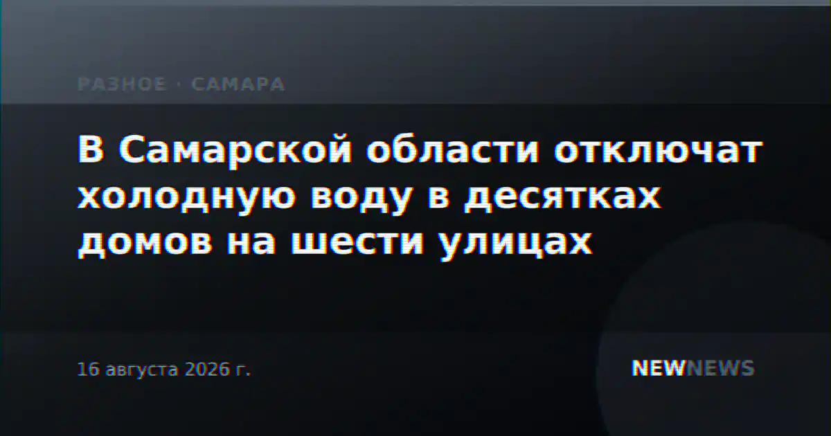 В Самарской области отключат холодную воду в десятках домов на шести улицах