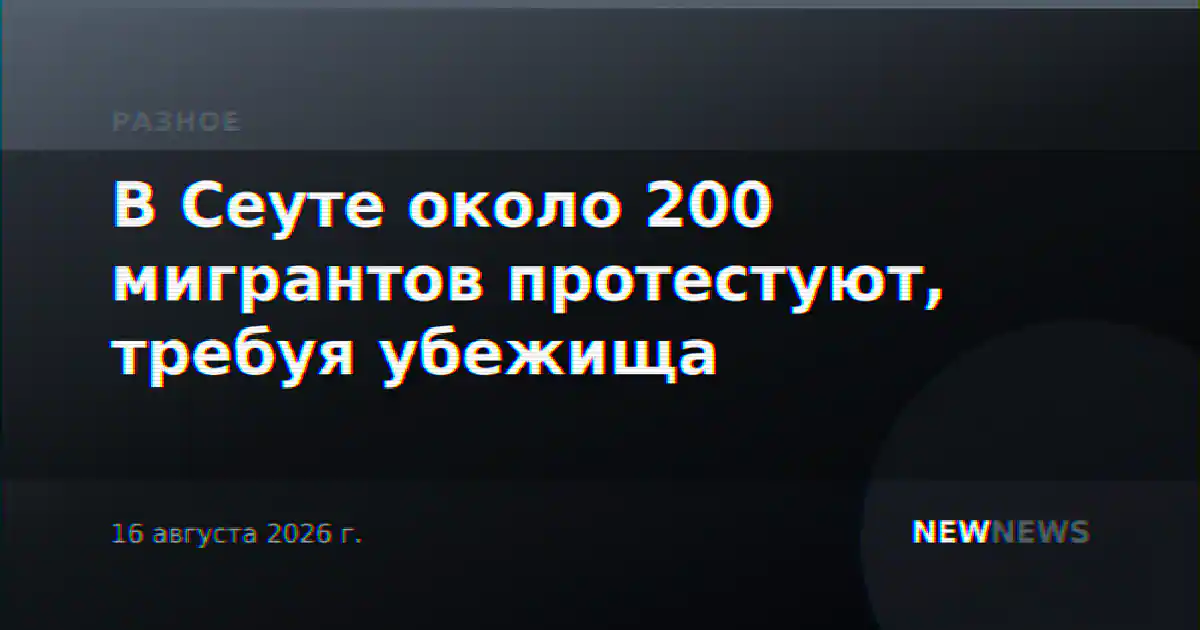 В Сеуте около 200 мигрантов протестуют, требуя убежища