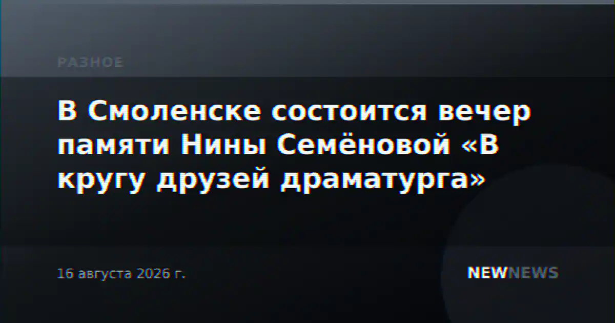 В Смоленске состоится вечер памяти Нины Семёновой «В кругу друзей драматурга»