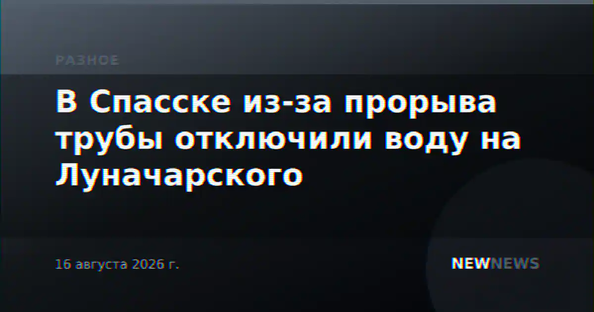 В Спасске из-за прорыва трубы отключили воду на Луначарского