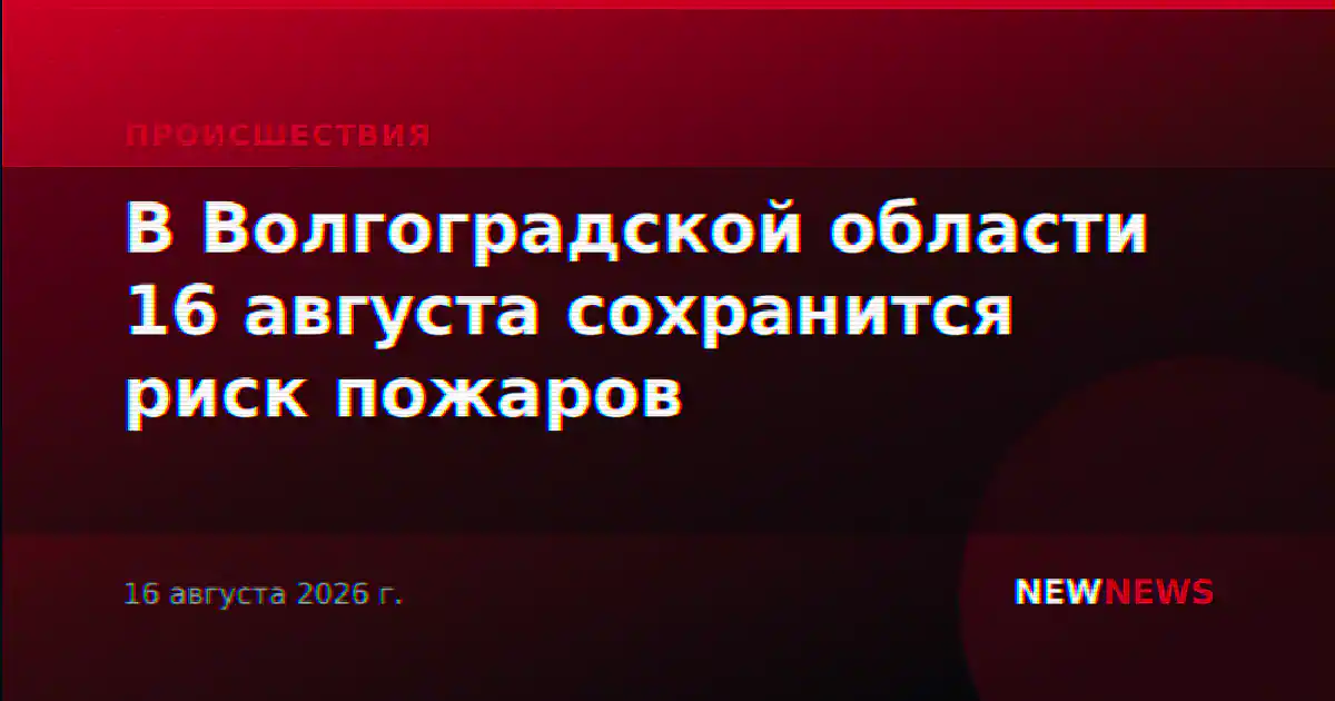 В Волгоградской области 16 августа сохранится риск пожаров