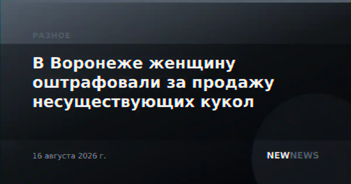 В Воронеже женщину оштрафовали за продажу несуществующих кукол