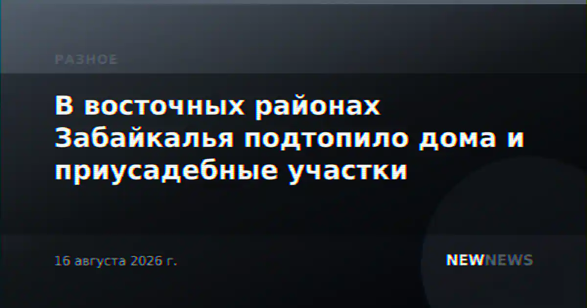 В восточных районах Забайкалья подтопило дома и приусадебные участки