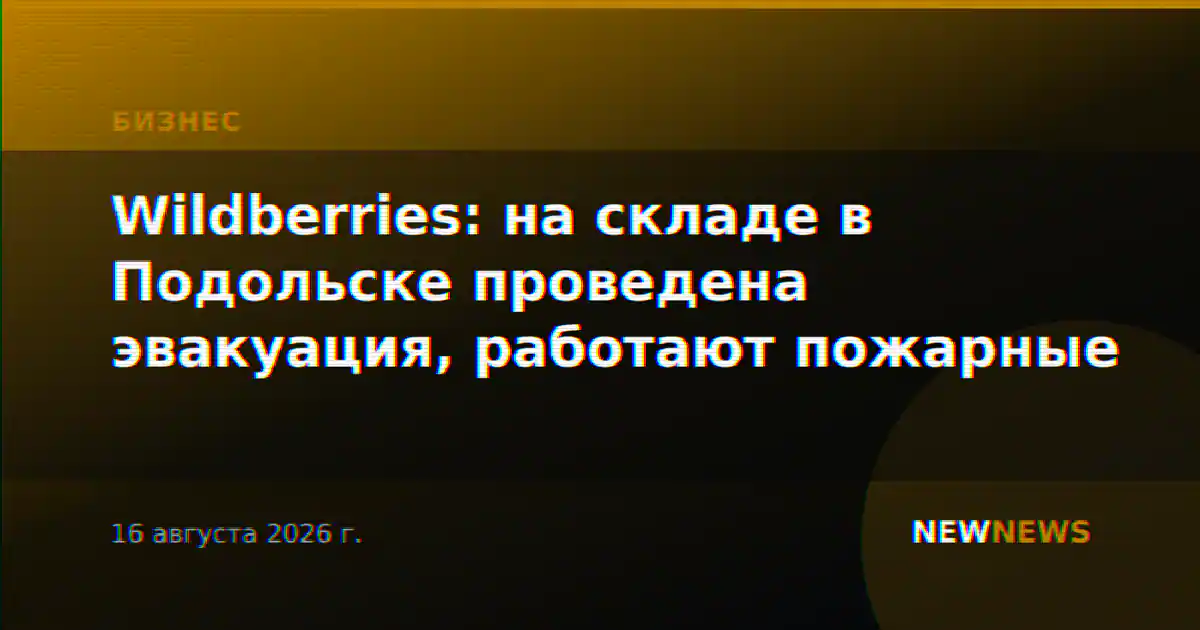 Wildberries: на складе в Подольске проведена эвакуация, работают пожарные