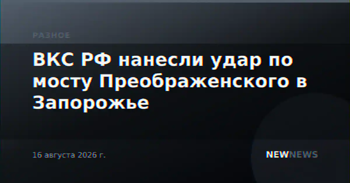 ВКС РФ нанесли удар по мосту Преображенского в Запорожье