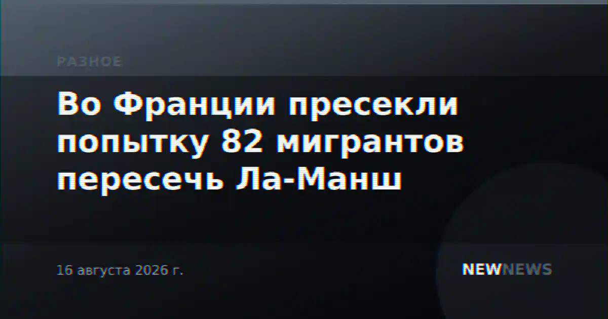 Во Франции пресекли попытку 82 мигрантов пересечь Ла-Манш