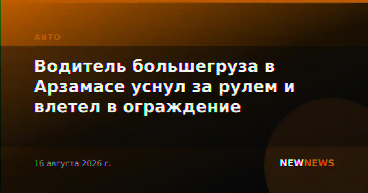 Водитель большегруза в Арзамасе уснул за рулем и влетел в ограждение