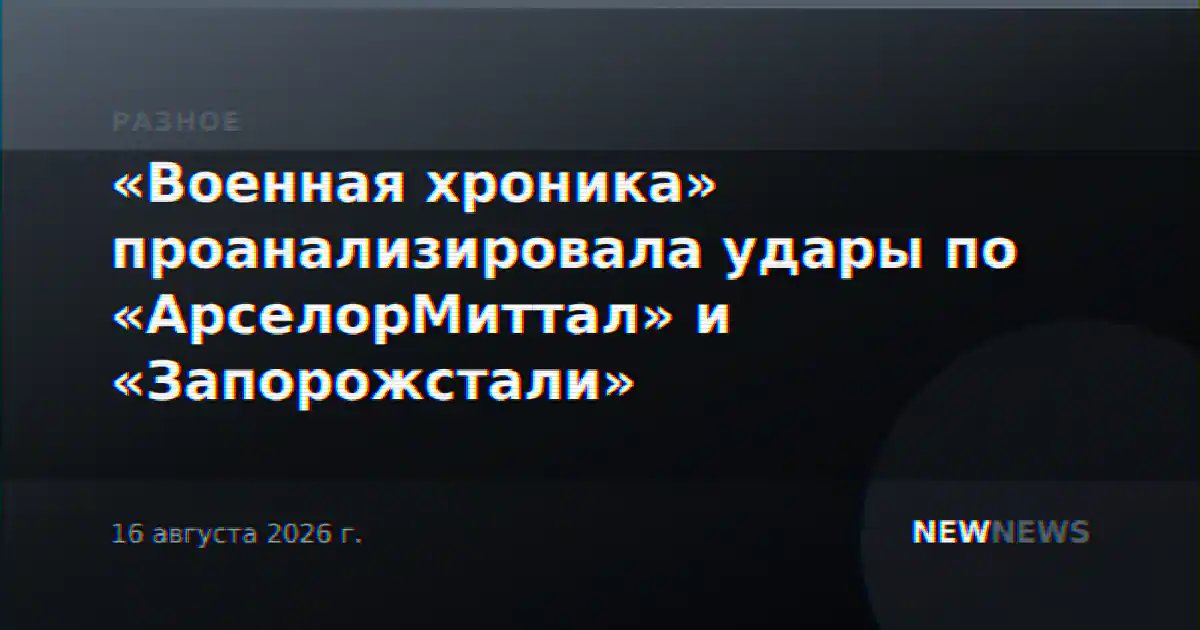 «Военная хроника» проанализировала удары по «АрселорМиттал» и «Запорожстали»