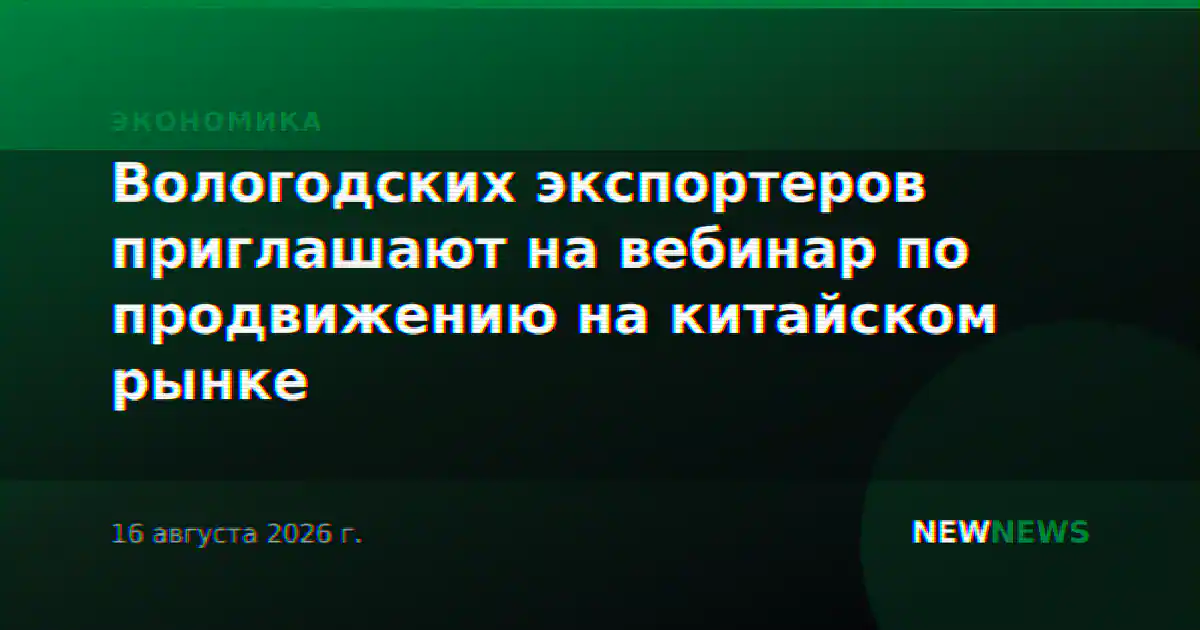 Вологодских экспортеров приглашают на вебинар по продвижению на китайском рынке