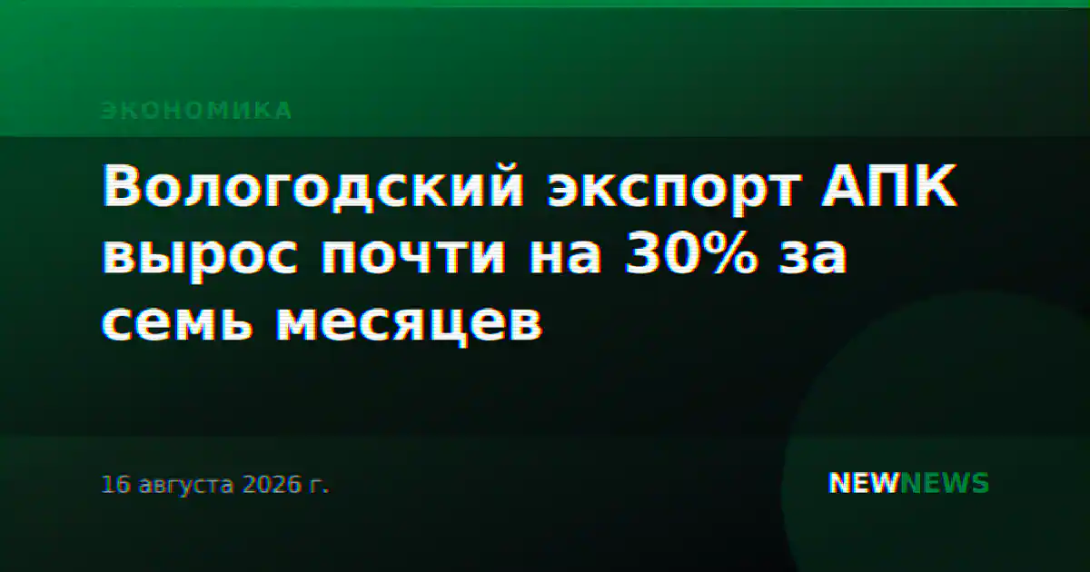 Вологодский экспорт АПК вырос почти на 30% за семь месяцев