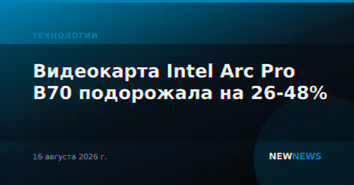 Видеокарта Intel Arc Pro B70 подорожала на 26-48%