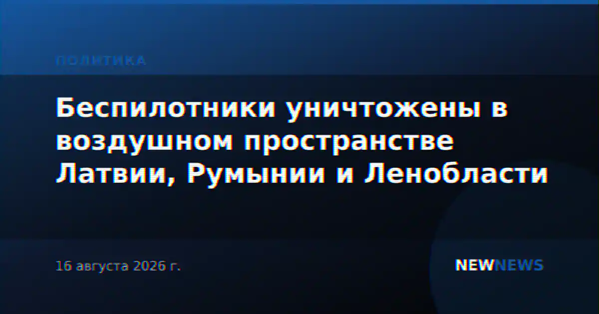 Беспилотники уничтожены в воздушном пространстве Латвии, Румынии и Ленобласти
