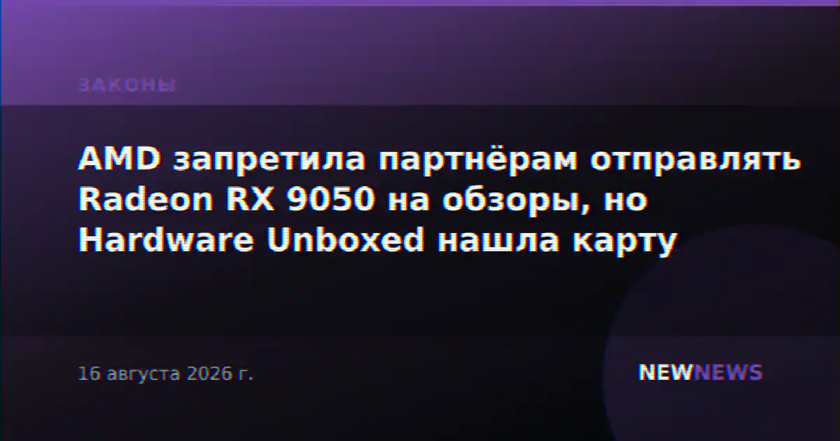 AMD запретила партнёрам отправлять Radeon RX 9050 на обзоры, но Hardware Unboxed нашла карту