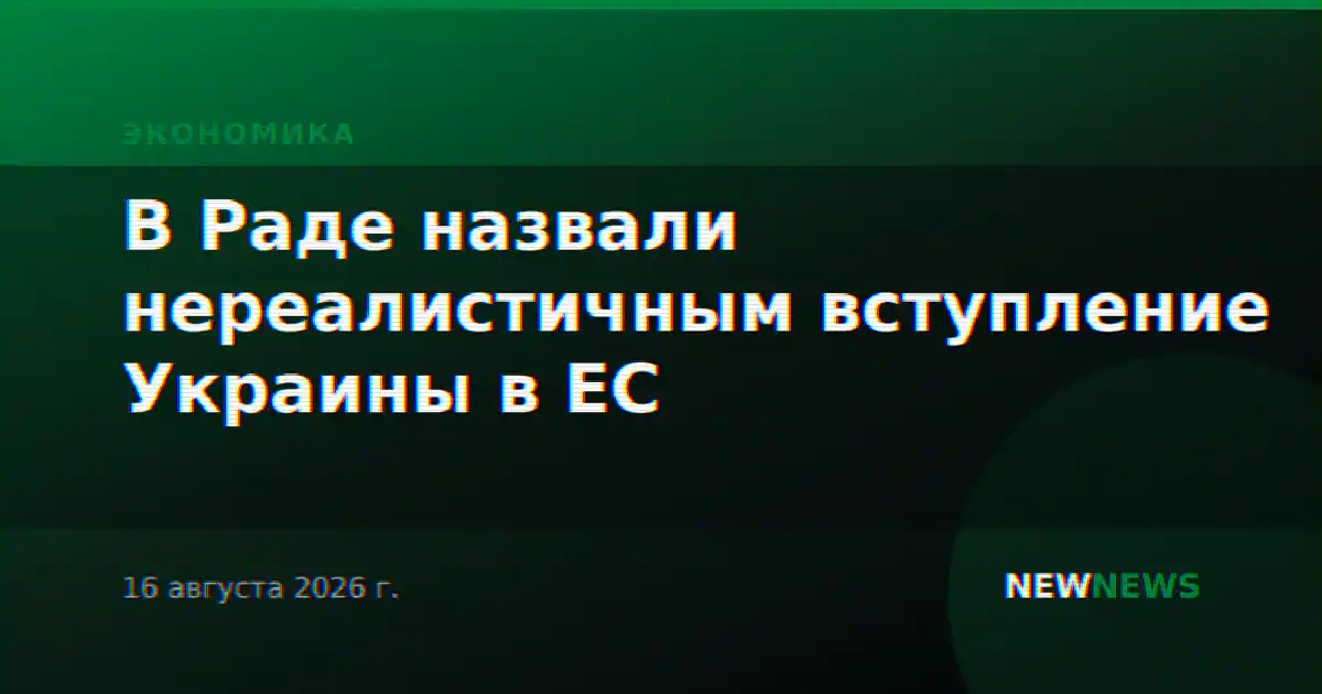 В Раде назвали нереалистичным вступление Украины в ЕС