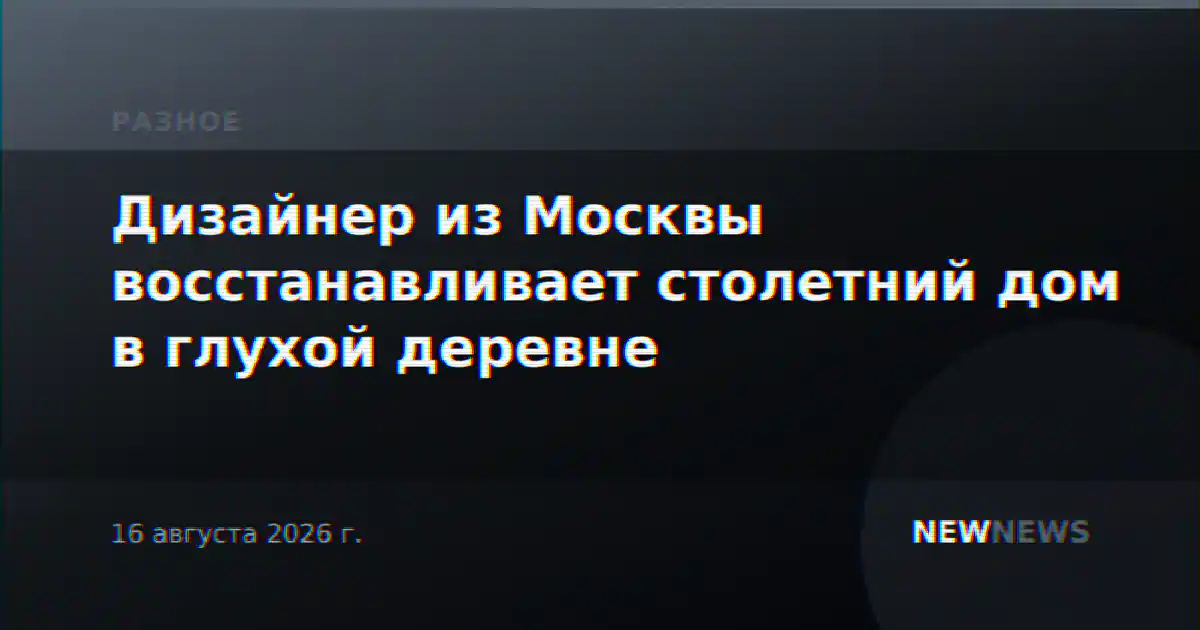 Дизайнер из Москвы восстанавливает столетний дом в глухой деревне