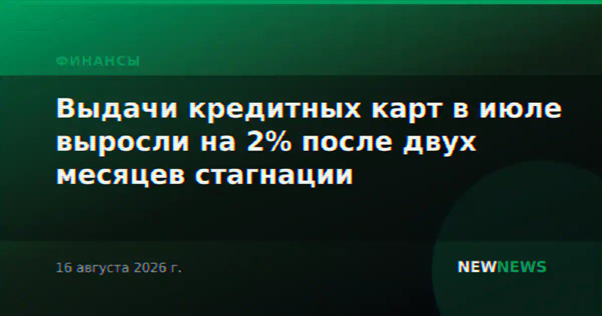 Выдачи кредитных карт в июле выросли на 2% после двух месяцев стагнации