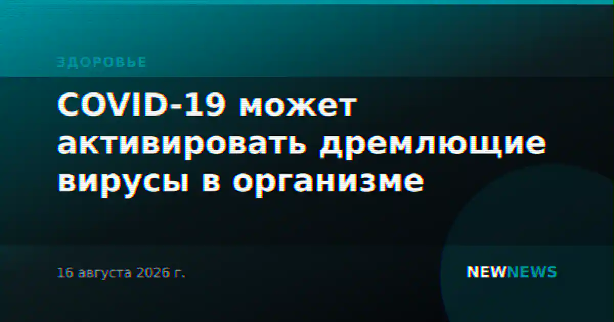COVID-19 может активировать дремлющие вирусы в организме