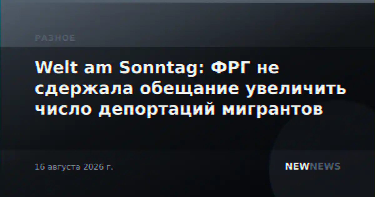 Welt am Sonntag: ФРГ не сдержала обещание увеличить число депортаций мигрантов