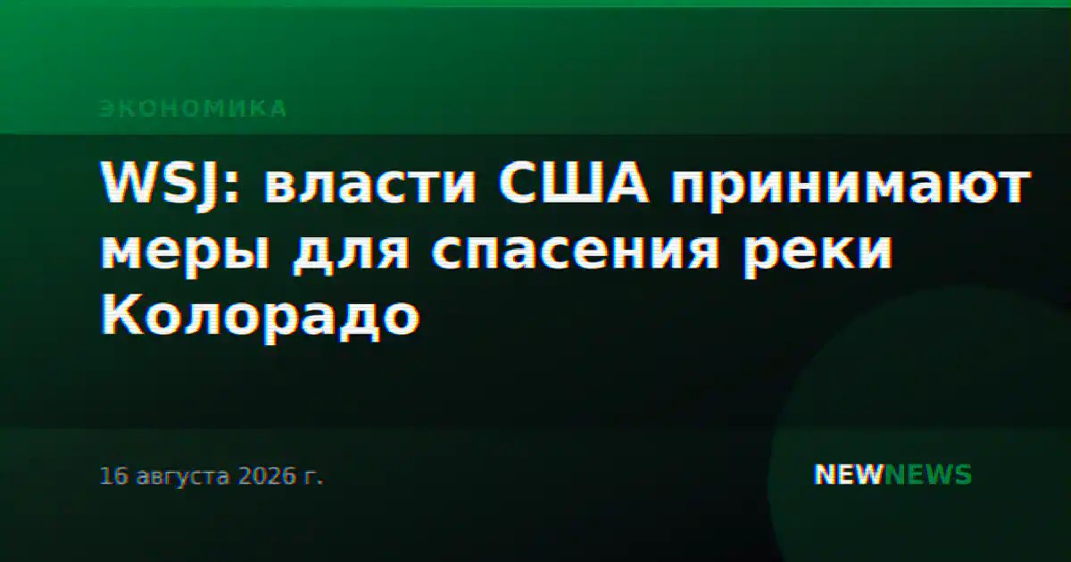 WSJ: власти США принимают меры для спасения реки Колорадо