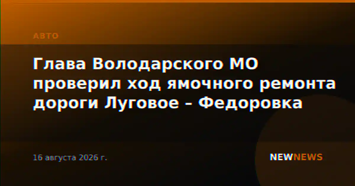 Глава Володарского МО проверил ход ямочного ремонта дороги Луговое – Федоровка