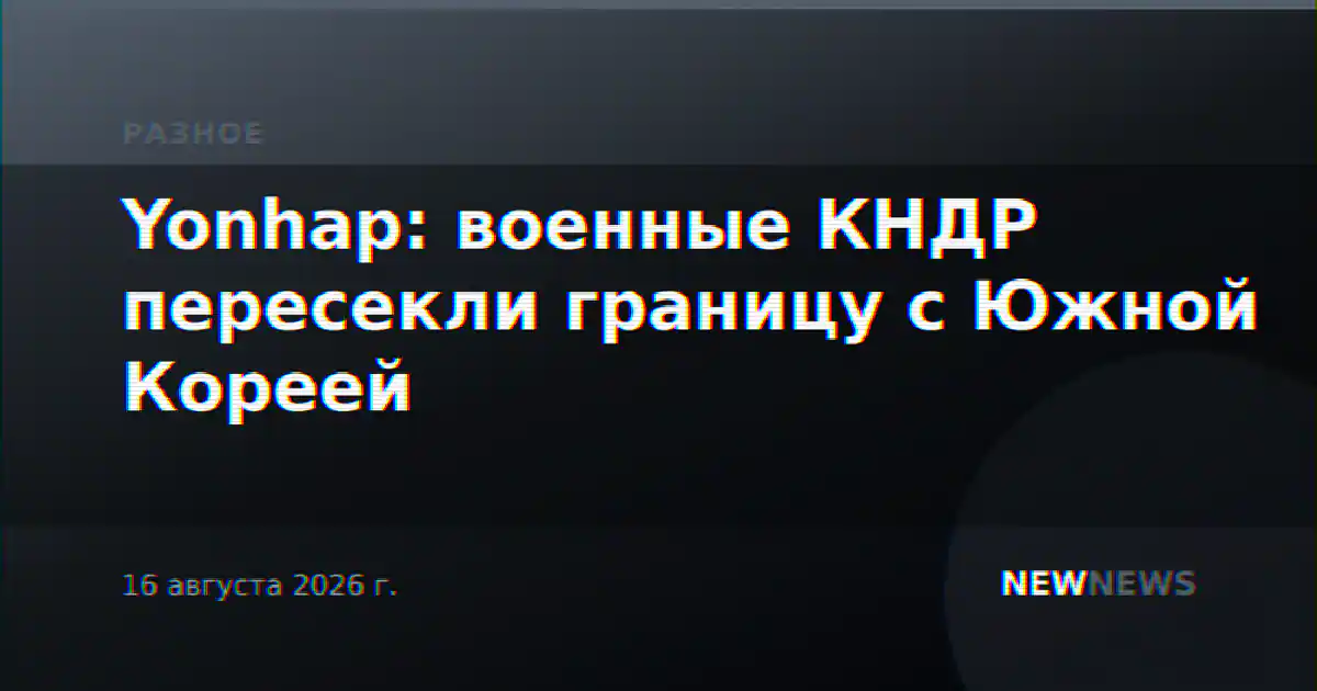 Yonhap: военные КНДР пересекли границу с Южной Кореей