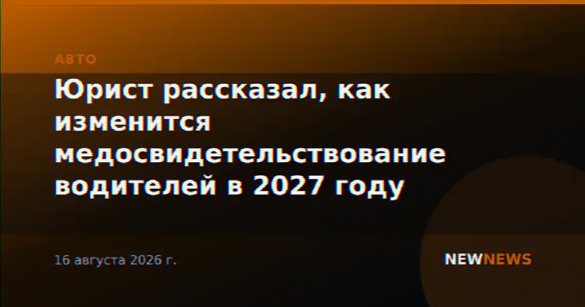 Юрист рассказал, как изменится медосвидетельствование водителей в 2027 году