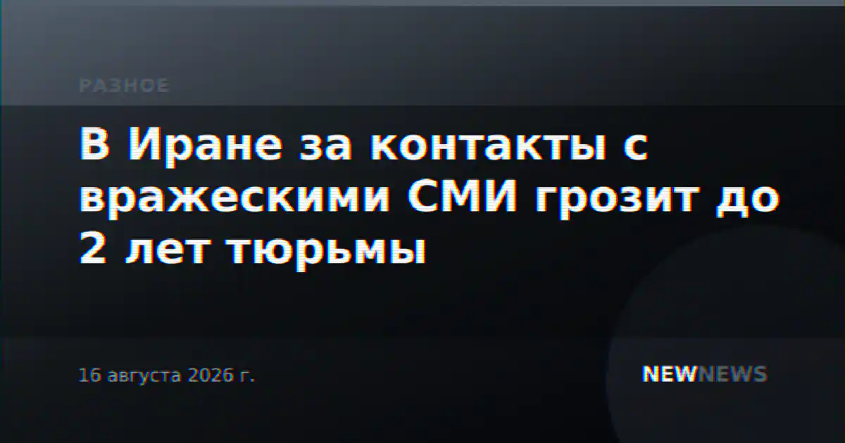 В Иране за контакты с вражескими СМИ грозит до 2 лет тюрьмы