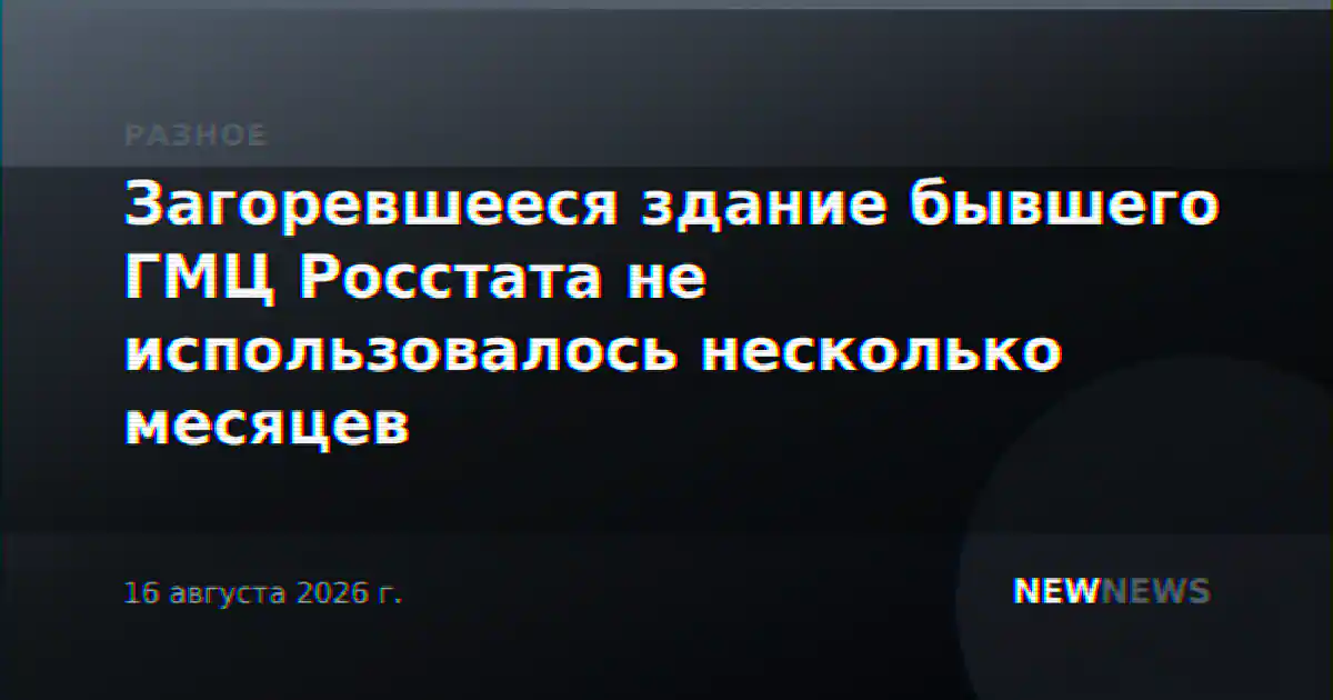 Загоревшееся здание бывшего ГМЦ Росстата не использовалось несколько месяцев
