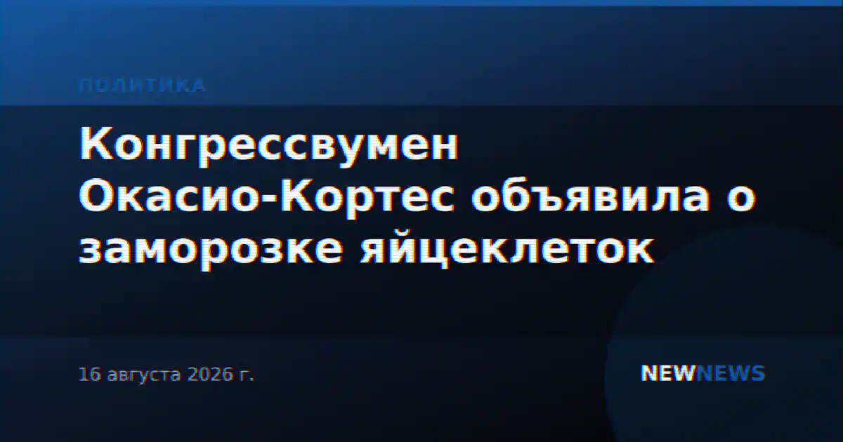 Конгрессвумен Окасио-Кортес объявила о заморозке яйцеклеток