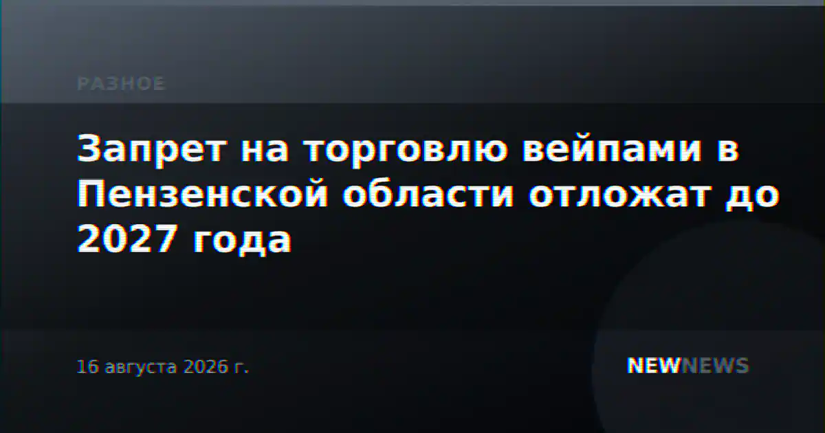 Запрет на торговлю вейпами в Пензенской области отложат до 2027 года