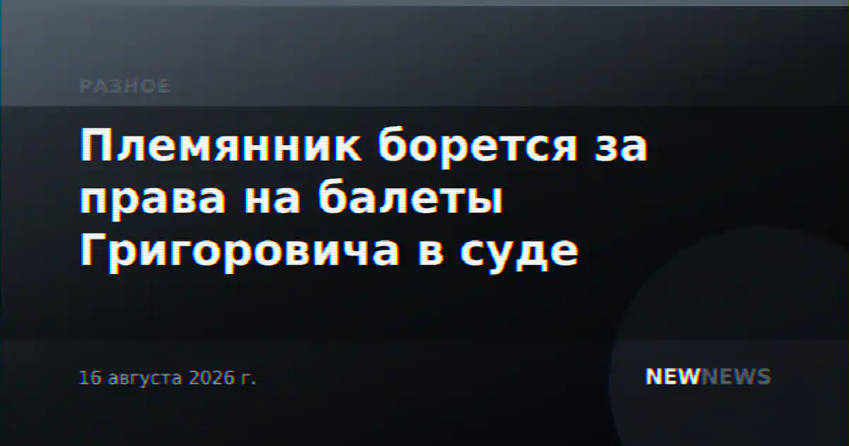 Племянник борется за права на балеты Григоровича в суде